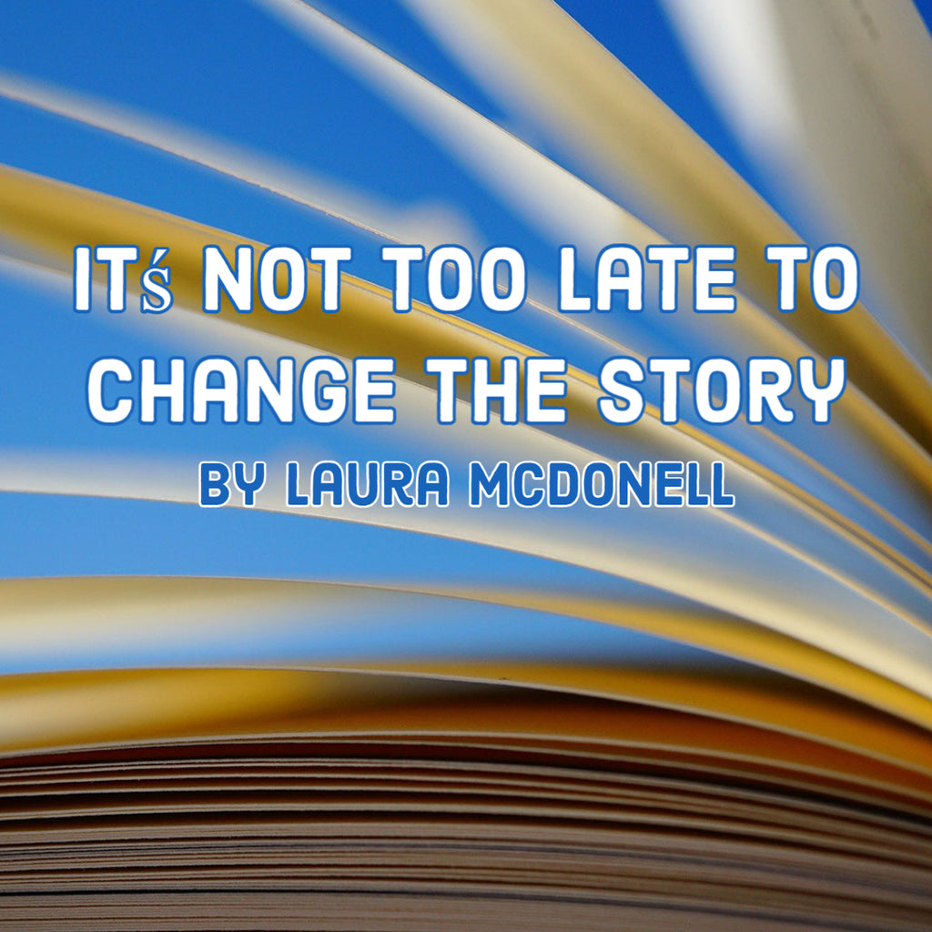 Itś Not Too Late To Change The Story By Laura McDonell