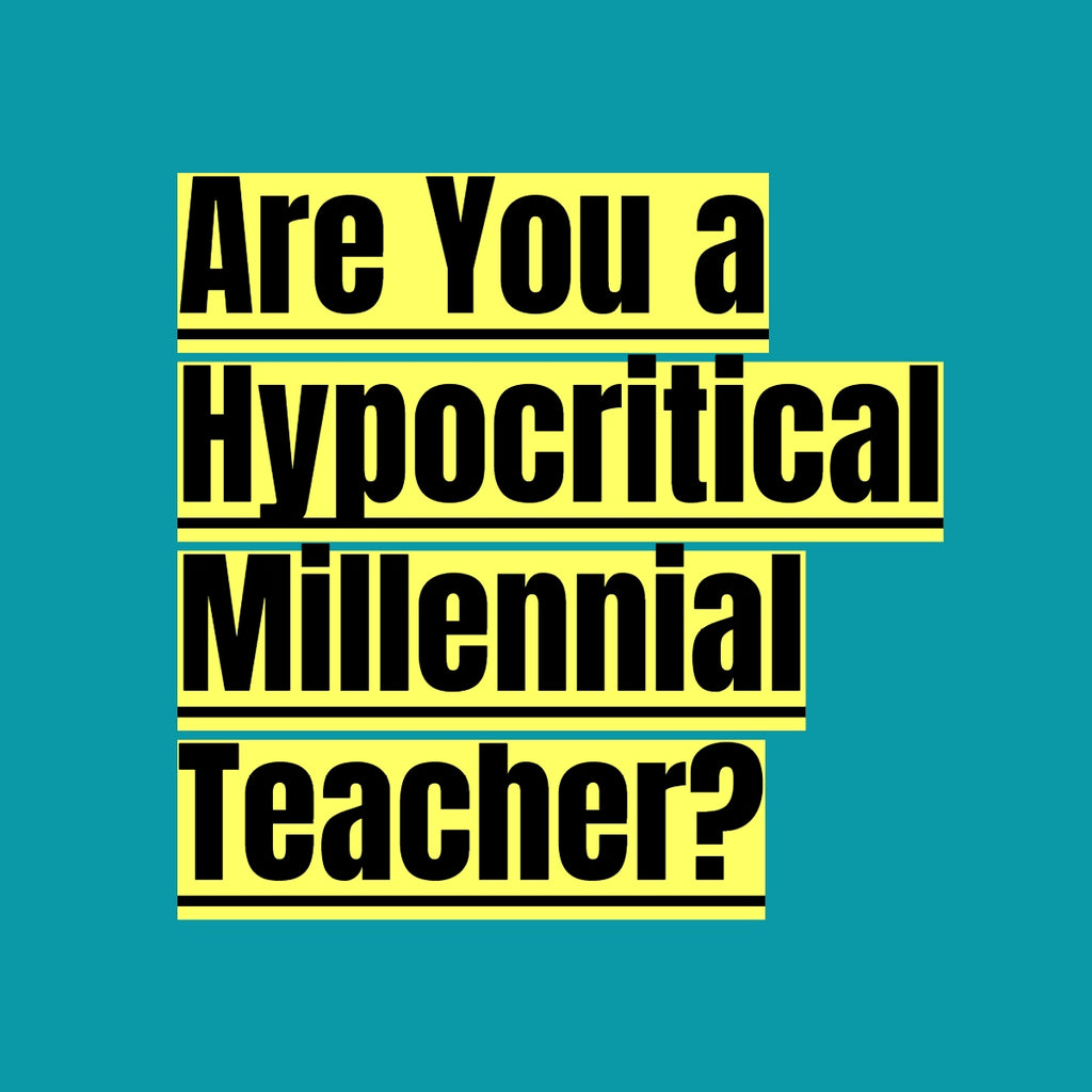 Are You a Hypocritical Millennial Teacher?