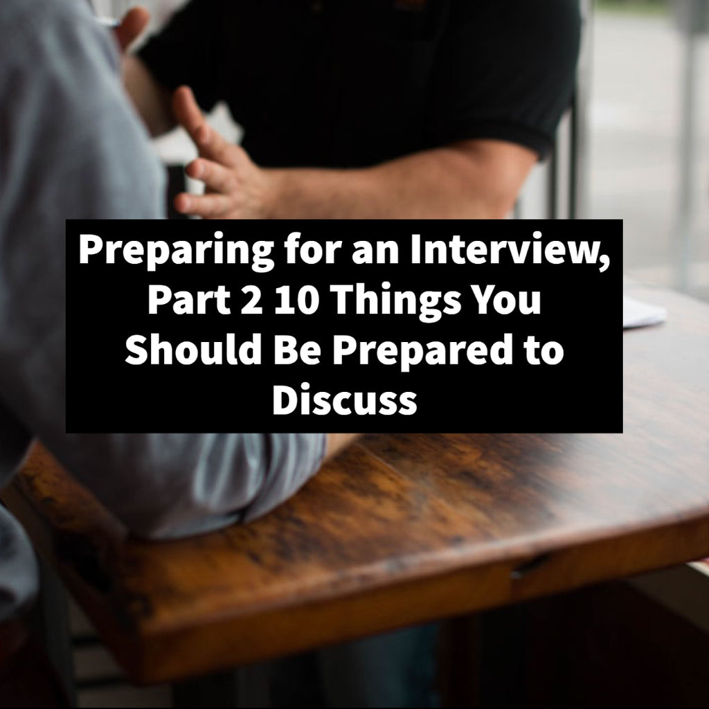 Preparing for an Interview, Part 2 10 Things You Should Be Prepared to Discuss