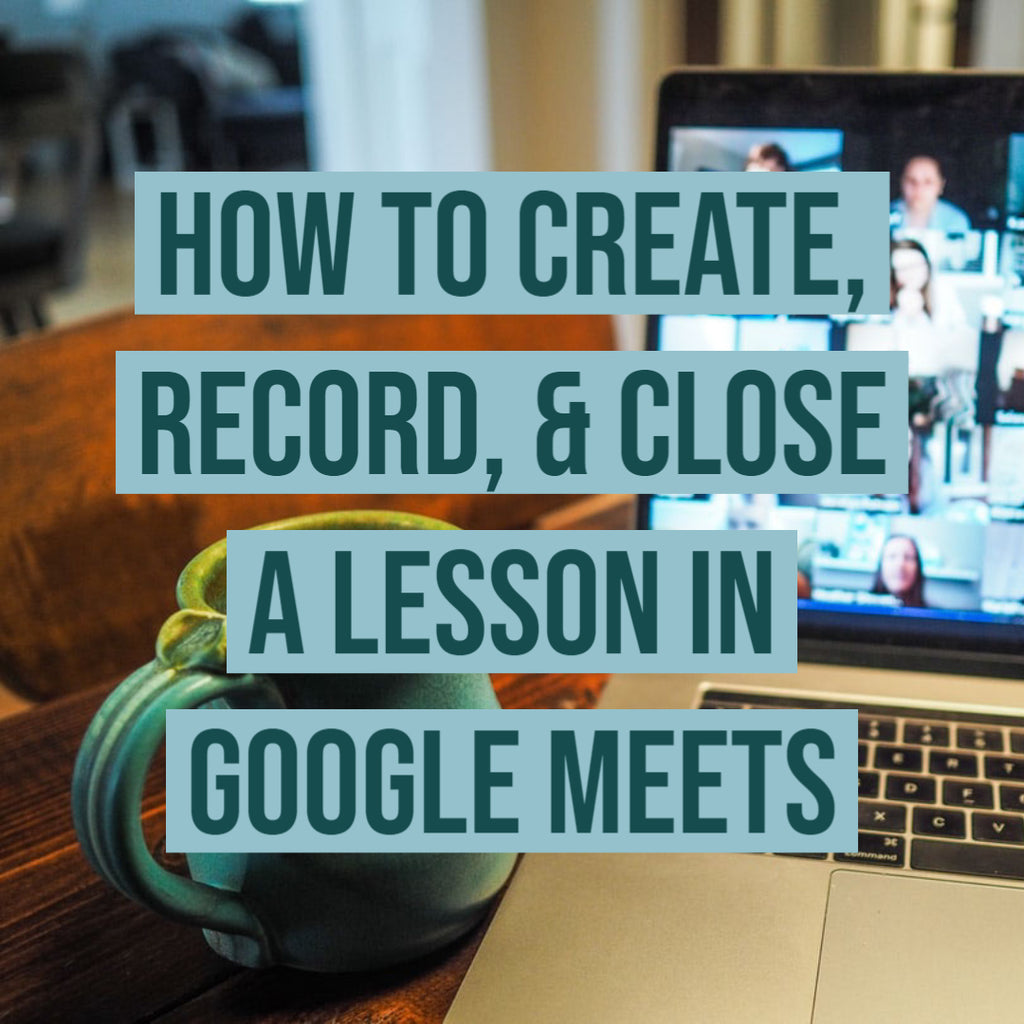 How to Create, Record, & Close  a Lesson in Google Meets