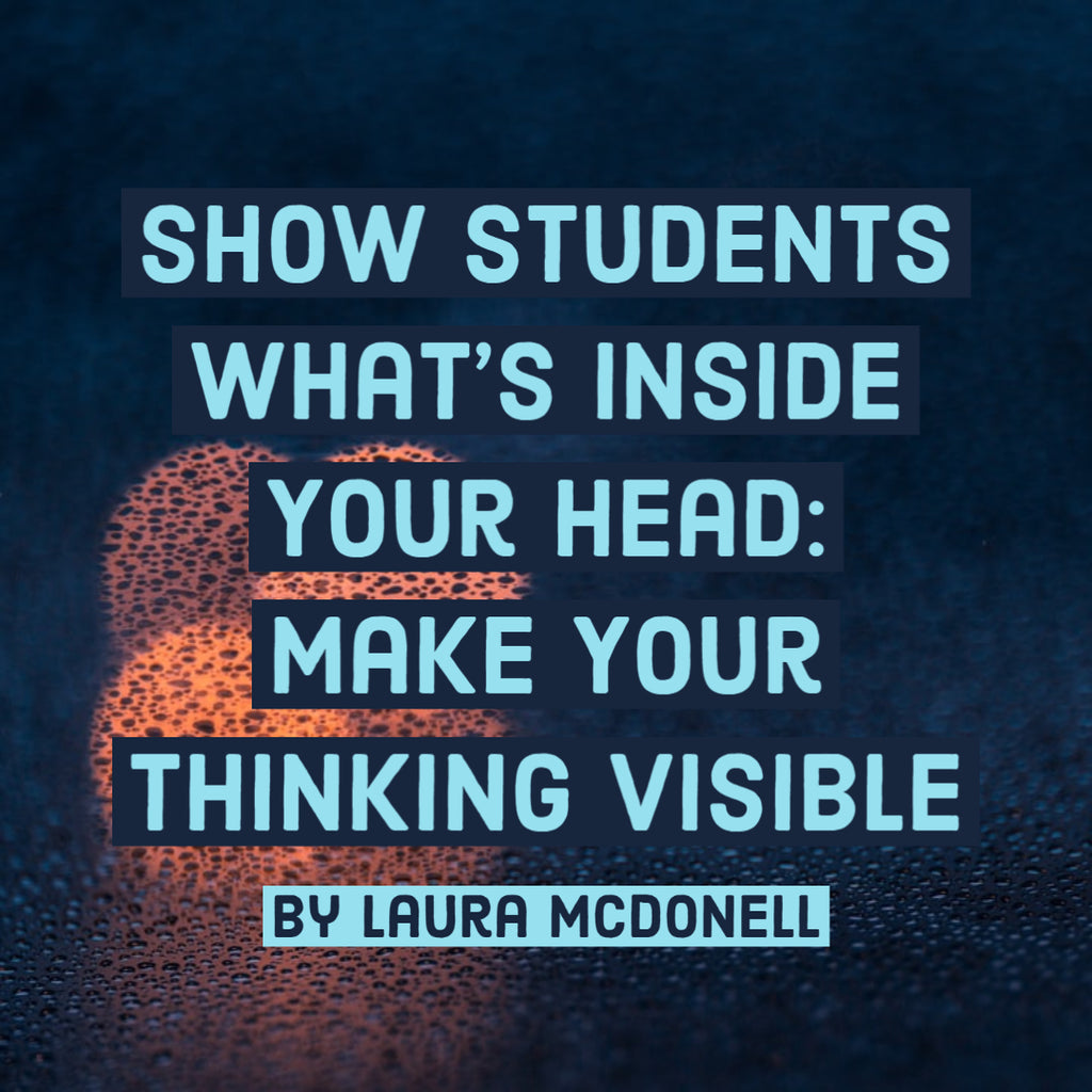 Show Students What’s Inside Your Head: Make Your Thinking Visible By Laura McDonell