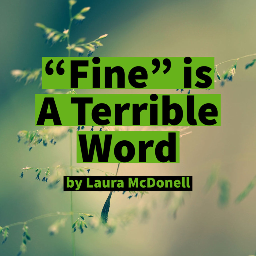 “Fine” is A Terrible Word by Laura McDonell