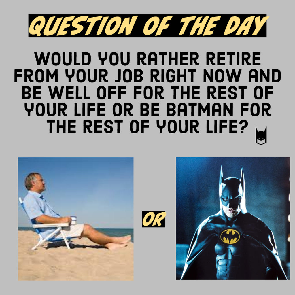 Would you rather retire from your job right now and be well off for the rest of your life or be Batman for the rest of your life?