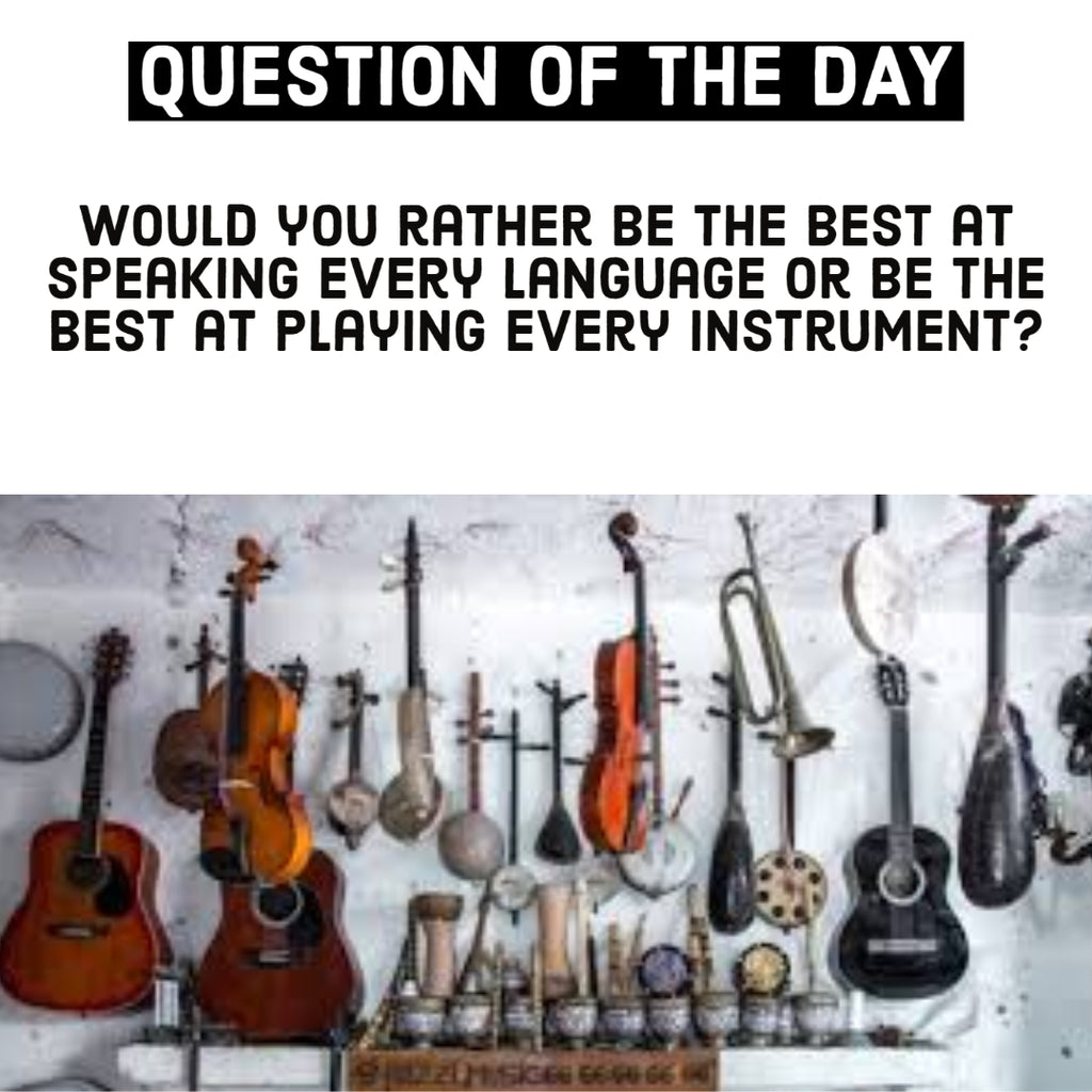 Would you rather be the best at speaking every language or be the best at playing every instrument?