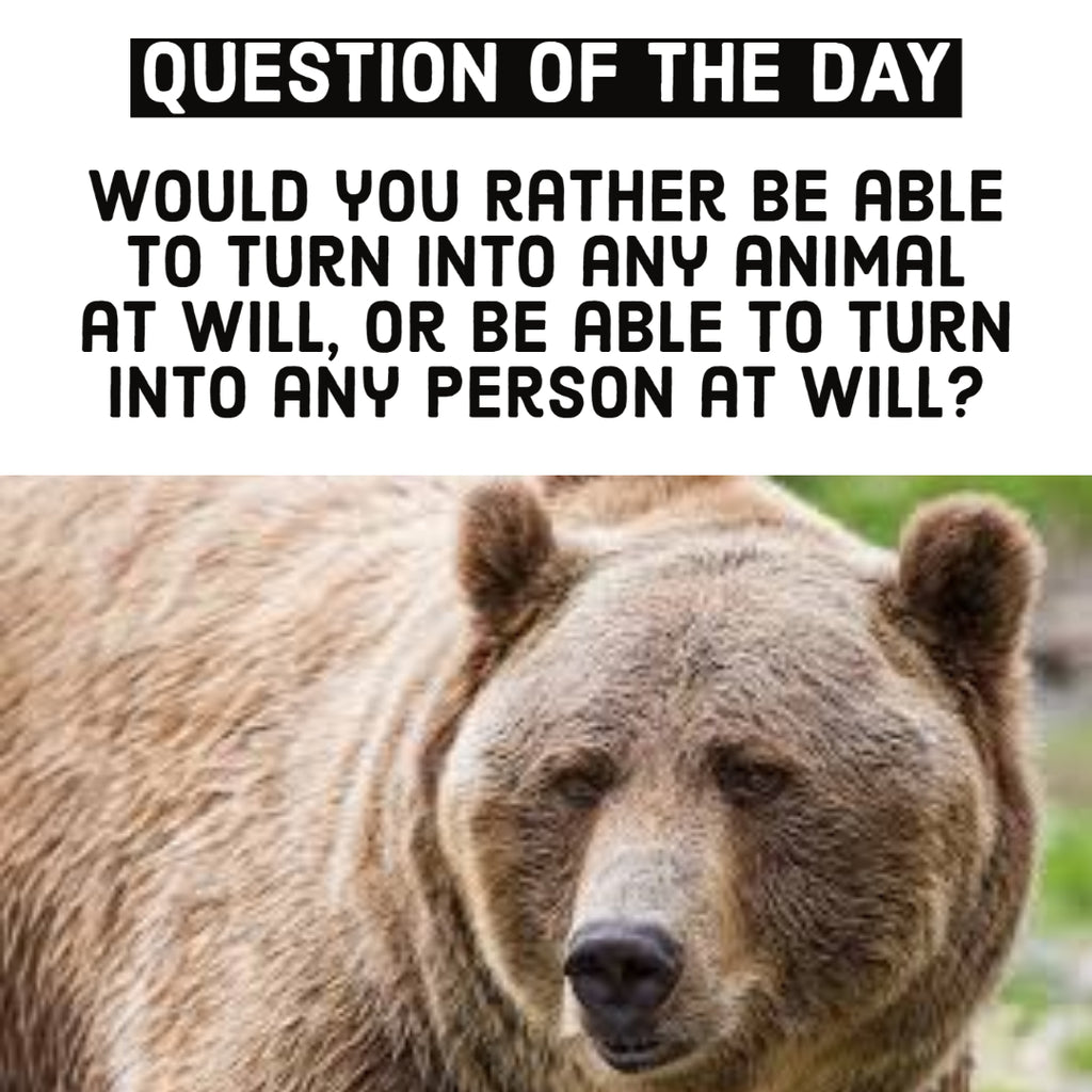 Would you rather be able to turn into any animal at will, or be able to turn into any person at will?