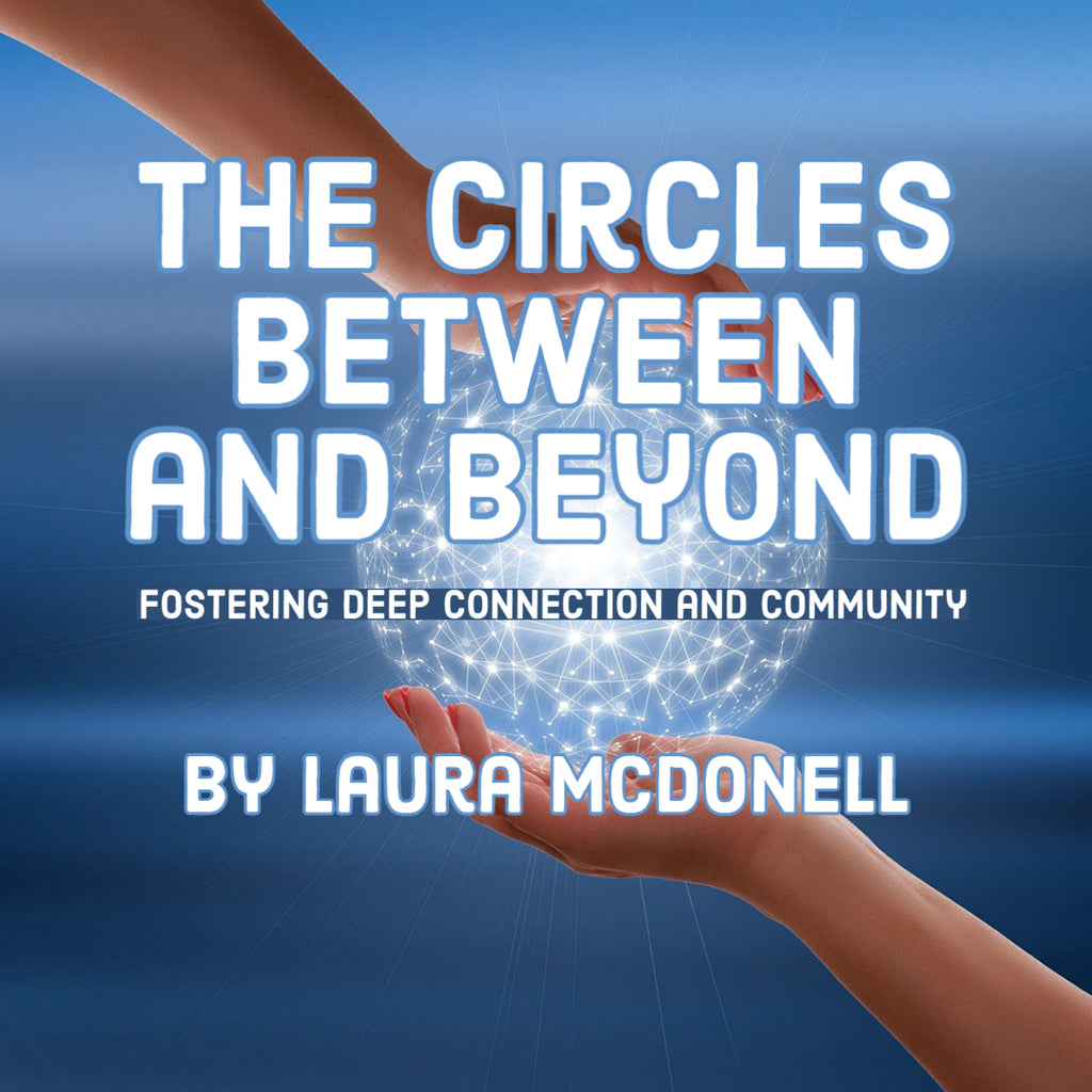 The Circles Between and Beyond Fostering Deep Connection and Community by Laura McDonell