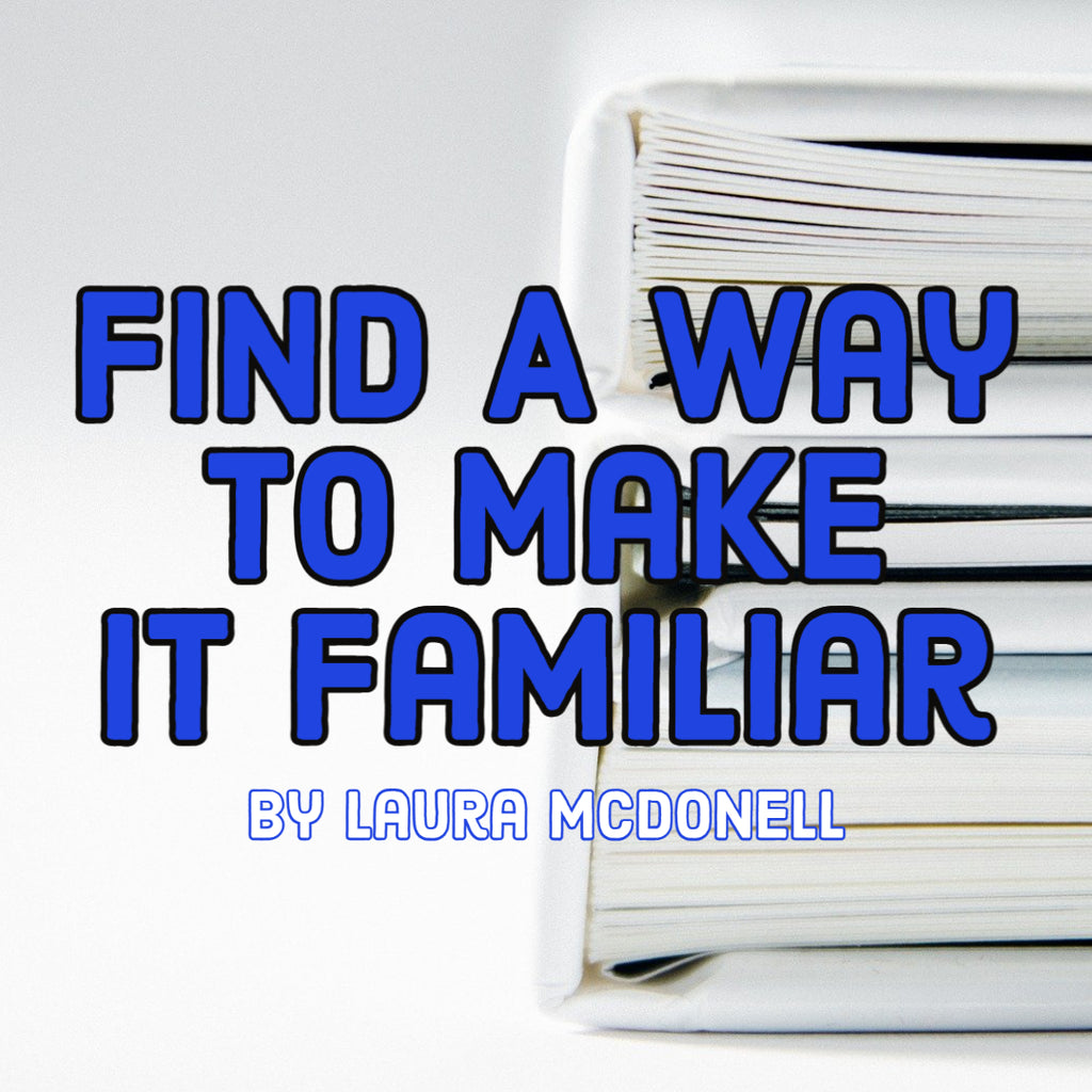 Find A Way to Make it Familiar By Laura McDonell