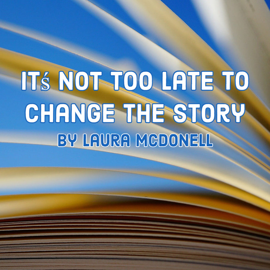 Itś Not Too Late To Change The Story By Laura McDonell