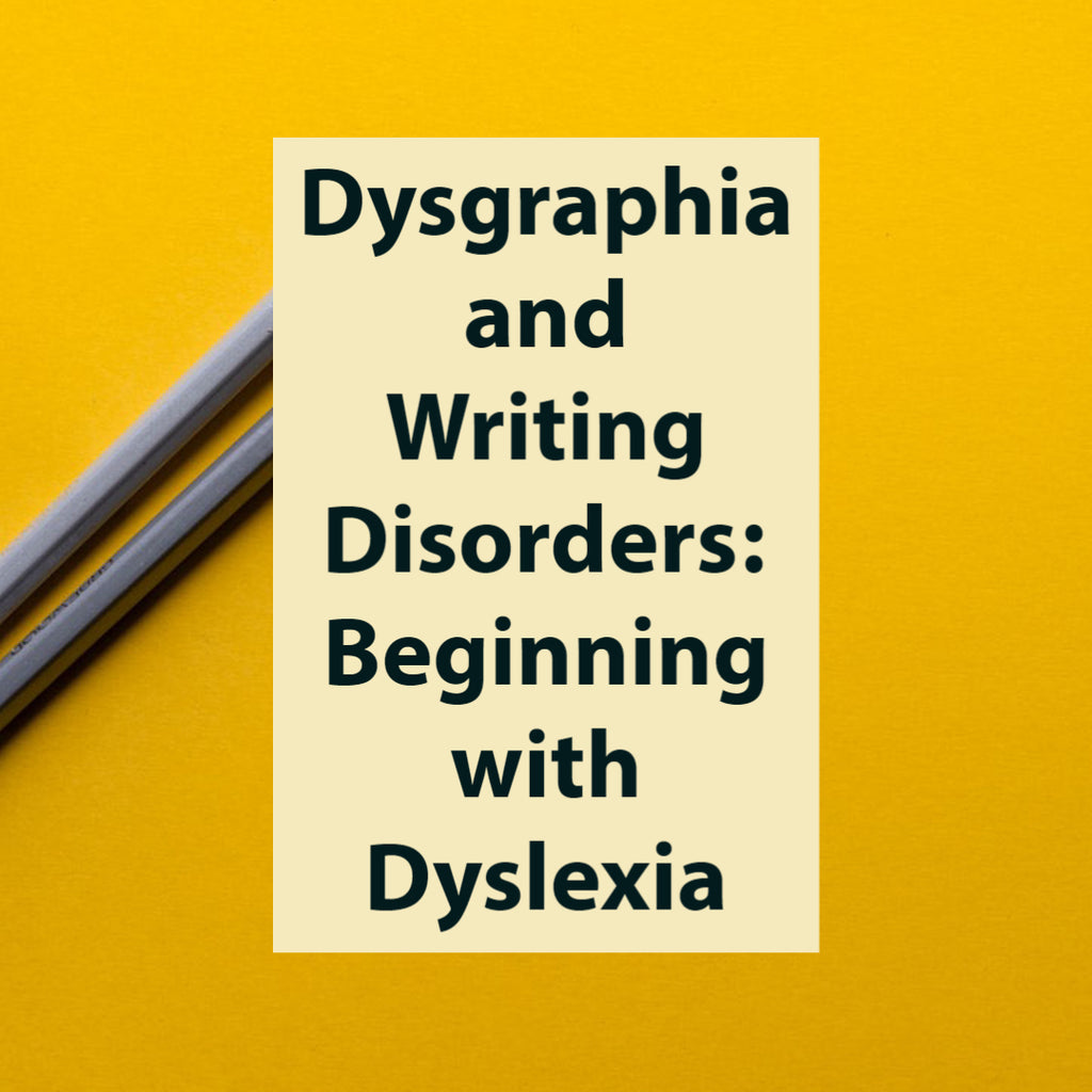 Dysgraphia and Writing Disorders: Beginning with Dyslexia
