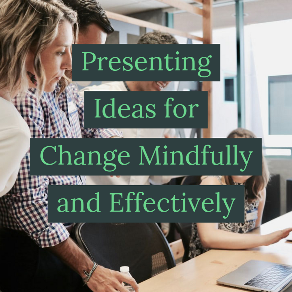 Presenting Ideas for Change Mindfully and Effectively