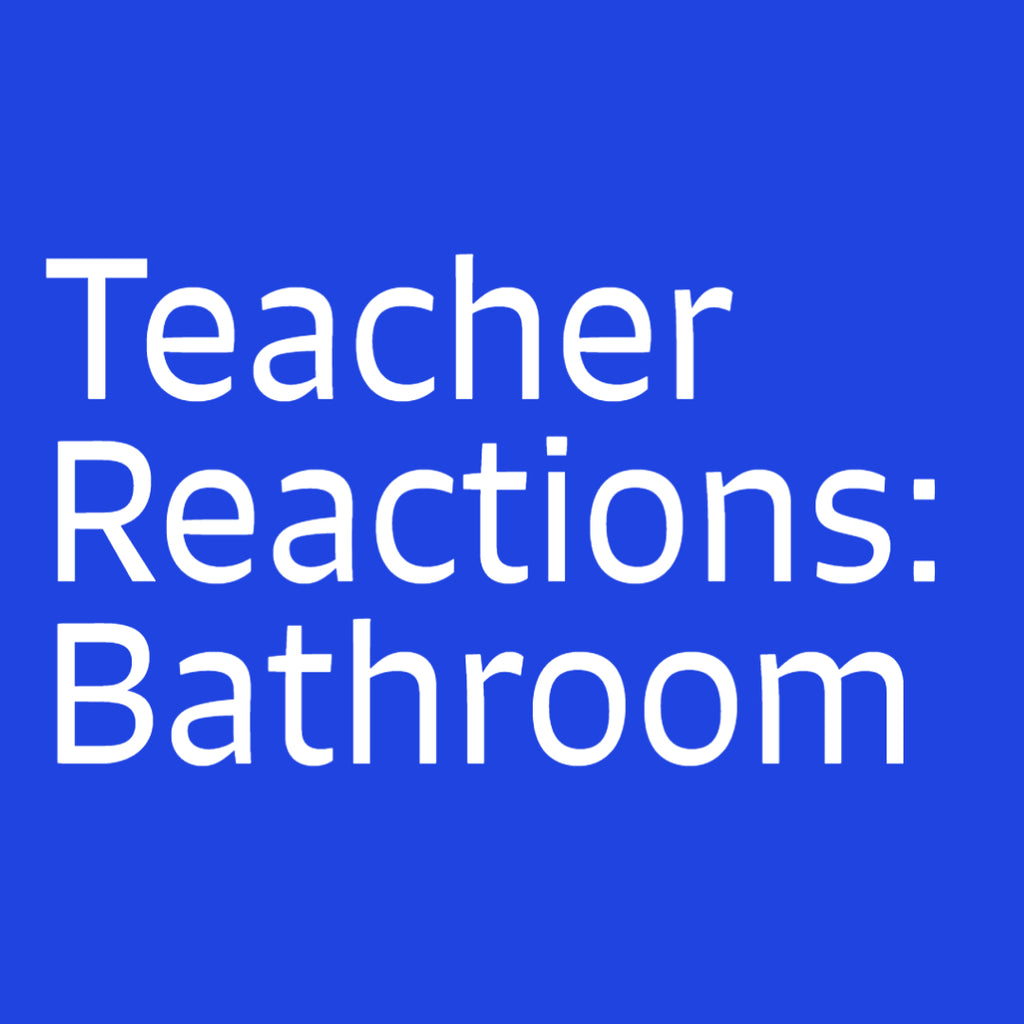 Teacher Reactions: Bathroom