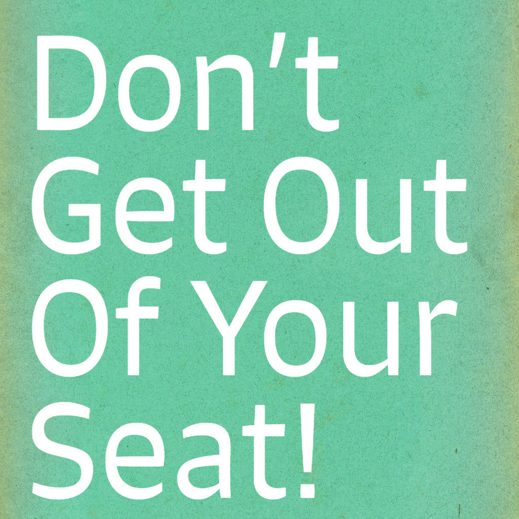 Don't Get Out Of Your Seat!