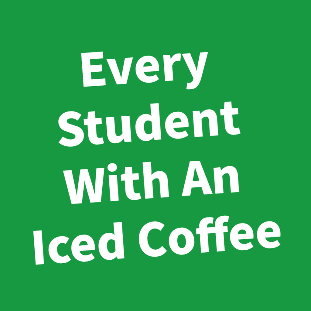 Every Student With An Iced Coffee