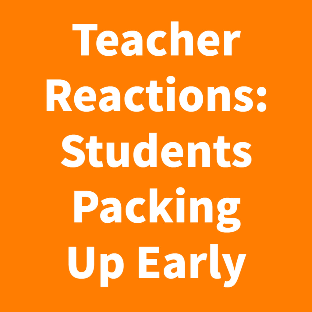 Teacher Reactions: Students Packing Up Early