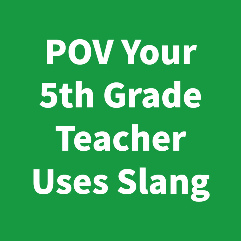 POV Your 5th Grade Teacher Uses Slang
