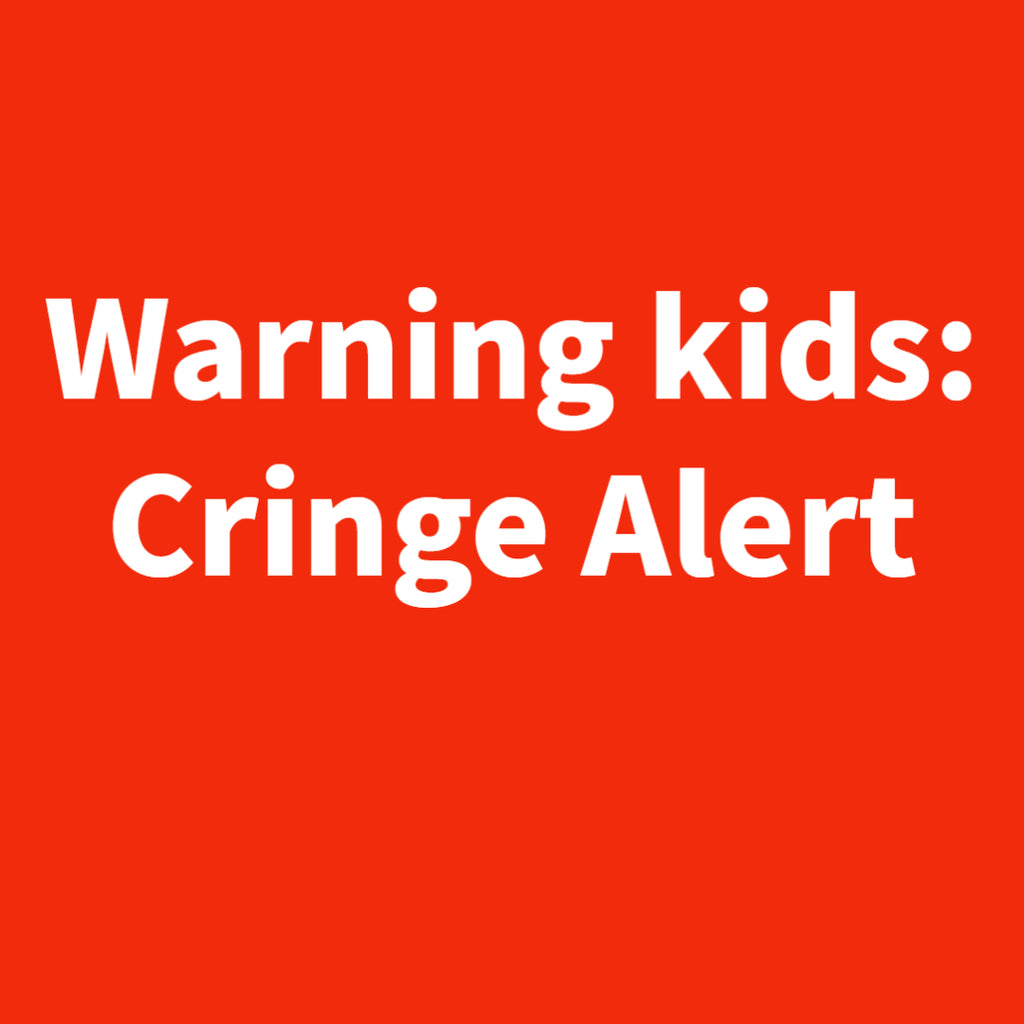 Warning kids: Cringe Alert