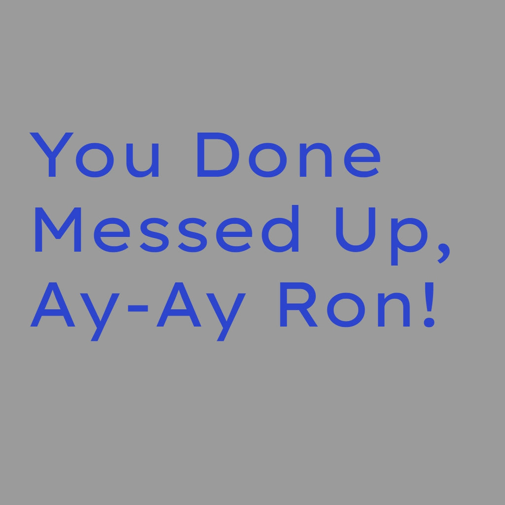 You Done Messed Up Ay-Ay Ron!