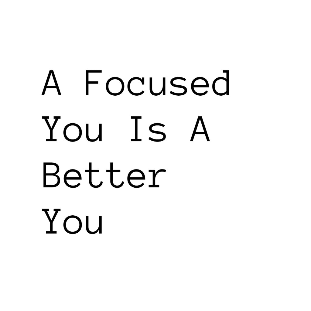 A Focused You Is A Better You