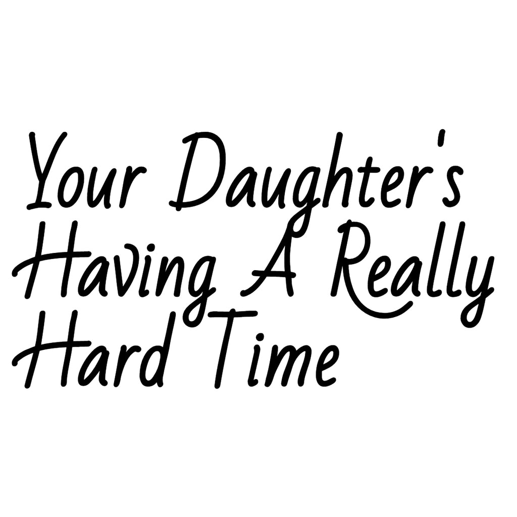 Your Daughter's Having A Really Hard Time