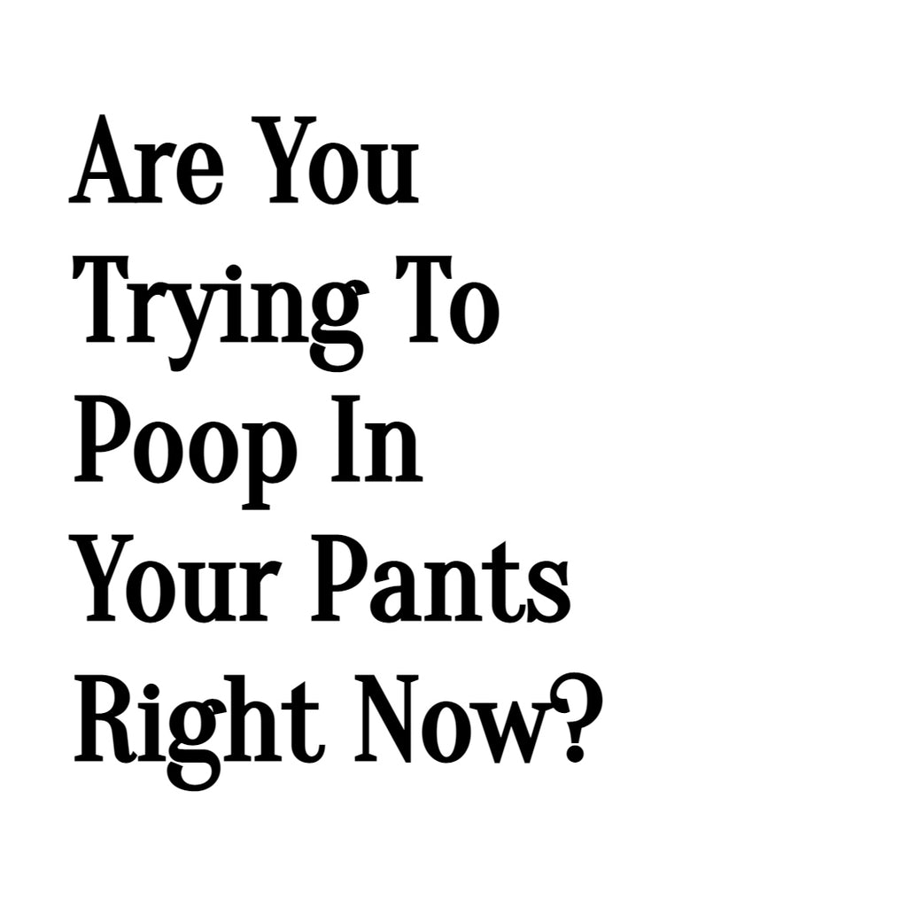 Are You Trying To Poop In Your Pants Right Now?