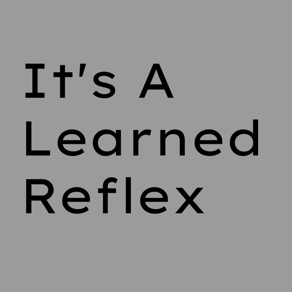 It's A Learned Reflex