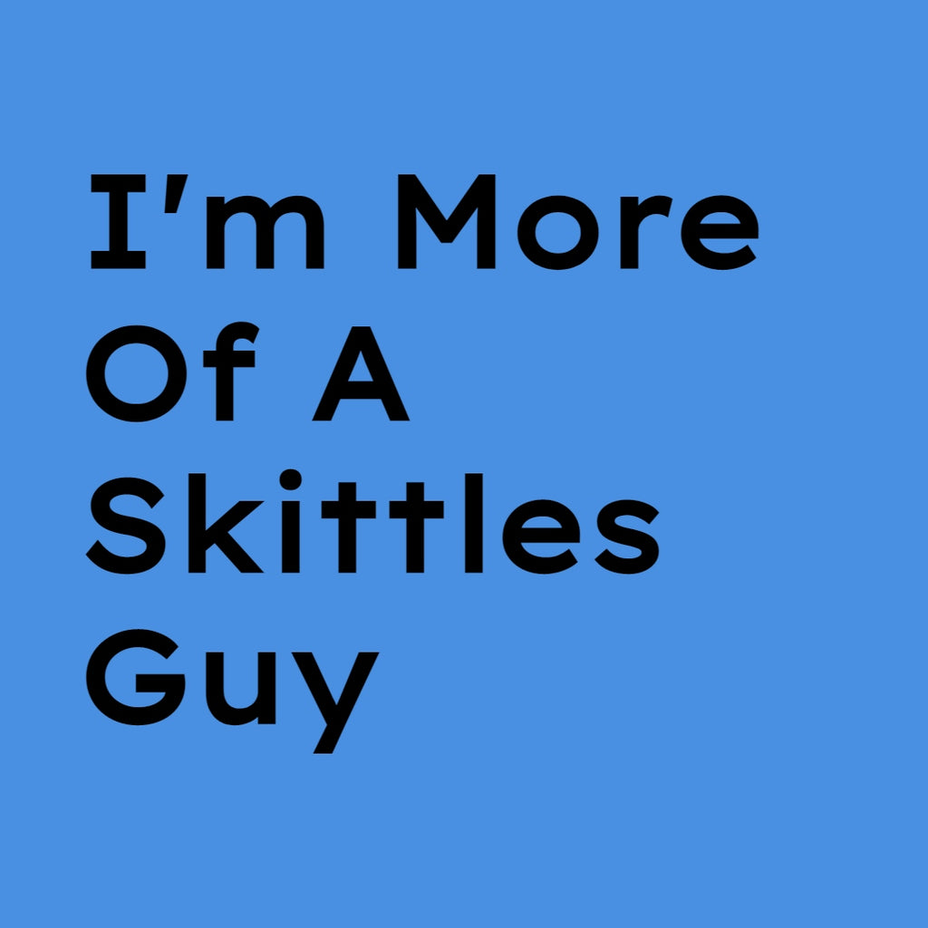 I'm More Of A Skittles Guy